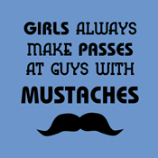 Girls Always Make Passes At Guys With Mustaches Funny Mustache