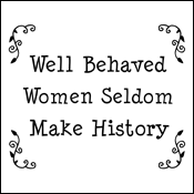 Well Behaved Women Seldom Make History